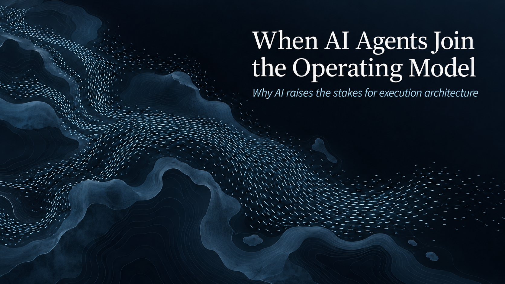 When AI Agents Join the Operating Model. Why AI raises the stakes for execution architecture.